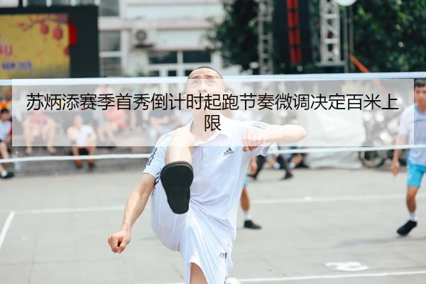 苏炳添赛季首秀倒计时起跑节奏微调决定百米上限