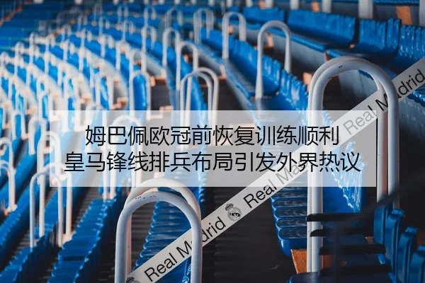 姆巴佩欧冠前恢复训练顺利 皇马锋线排兵布局引发外界热议