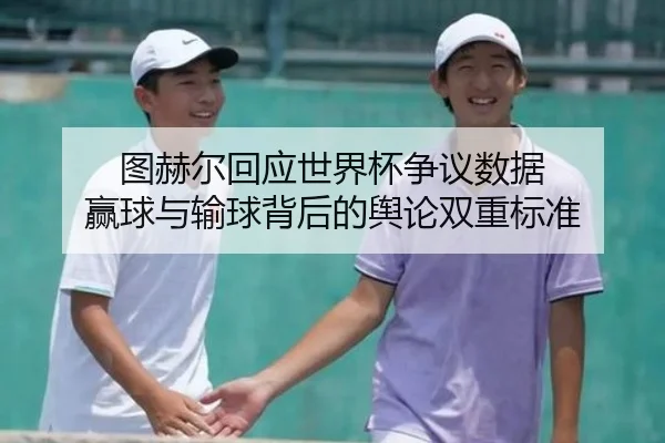 图赫尔回应世界杯争议数据 赢球与输球背后的舆论双重标准